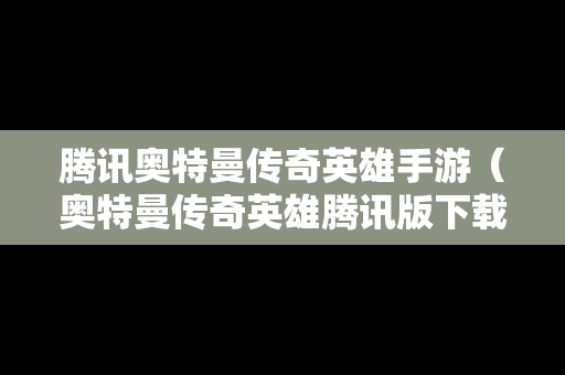 腾讯奥特曼传奇英雄手游（奥特曼传奇英雄腾讯版下载）-第1张图片-传奇手游发布网