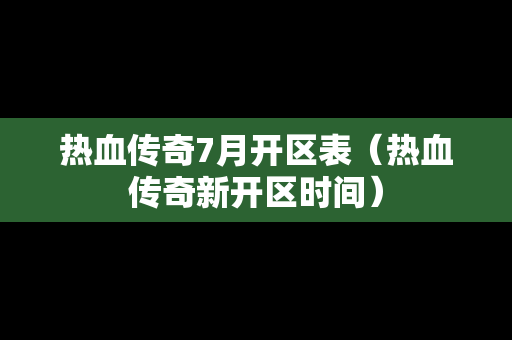 热血传奇7月开区表（热血传奇新开区时间）-第1张图片-传奇手游发布网