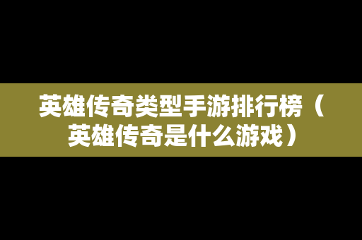英雄传奇类型手游排行榜（英雄传奇是什么游戏）