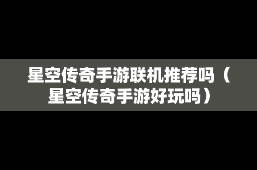 星空传奇手游联机推荐吗（星空传奇手游好玩吗）