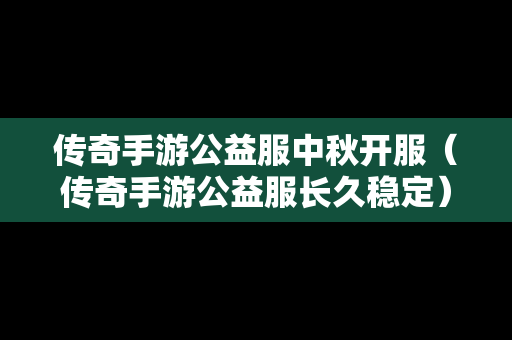 传奇手游公益服中秋开服（传奇手游公益服长久稳定）-第1张图片-传奇手游发布网