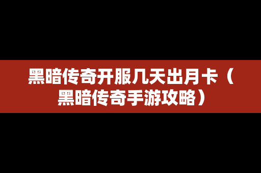 黑暗传奇开服几天出月卡（黑暗传奇手游攻略）-第1张图片-传奇手游发布网