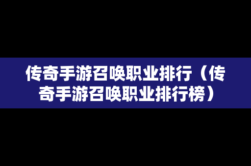 传奇手游召唤职业排行（传奇手游召唤职业排行榜）