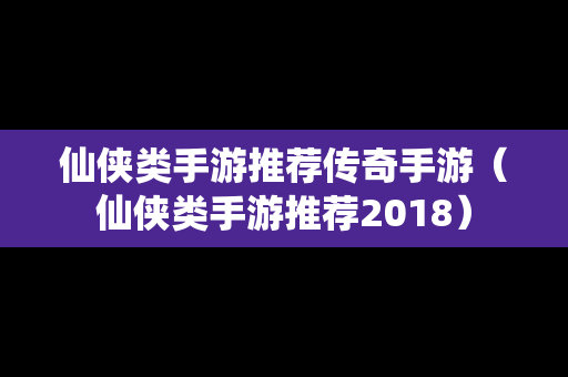 仙侠类手游推荐传奇手游（仙侠类手游推荐2018）-第1张图片-传奇手游发布网