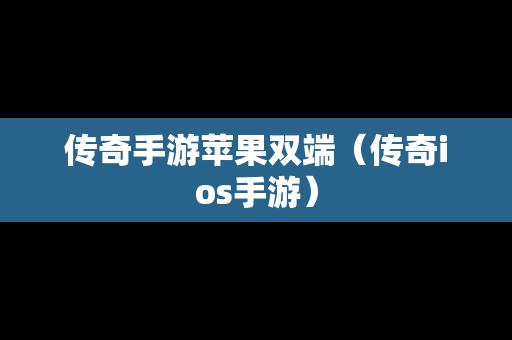 传奇手游苹果双端（传奇ios手游）