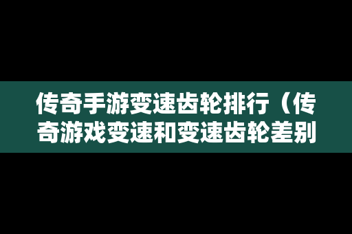 传奇手游变速齿轮排行（传奇游戏变速和变速齿轮差别）