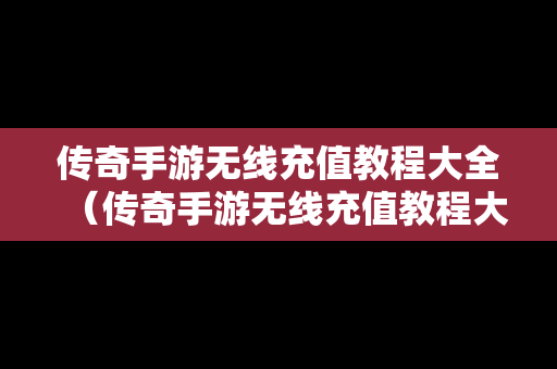 传奇手游无线充值教程大全（传奇手游无线充值教程大全图片）