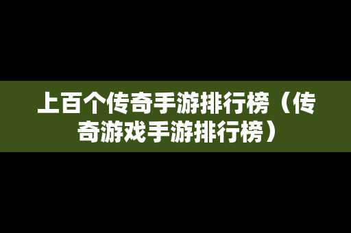 上百个传奇手游排行榜（传奇游戏手游排行榜）