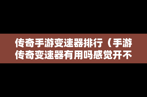 传奇手游变速器排行（手游传奇变速器有用吗感觉开不开一样）