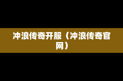 冲浪传奇开服（冲浪传奇官网）-第1张图片-传奇手游发布网