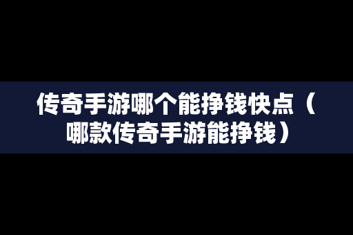 传奇手游哪个能挣钱快点（哪款传奇手游能挣钱）