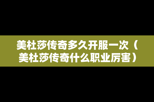 美杜莎传奇多久开服一次（美杜莎传奇什么职业厉害）