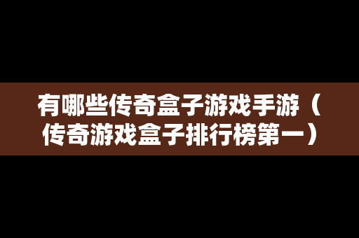 有哪些传奇盒子游戏手游（传奇游戏盒子排行榜第一）