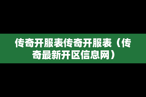 传奇开服表传奇开服表（传奇最新开区信息网）