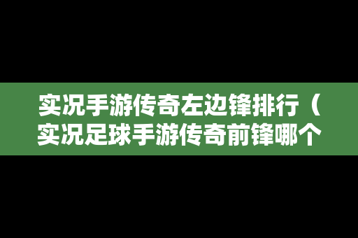 实况手游传奇左边锋排行（实况足球手游传奇前锋哪个好）