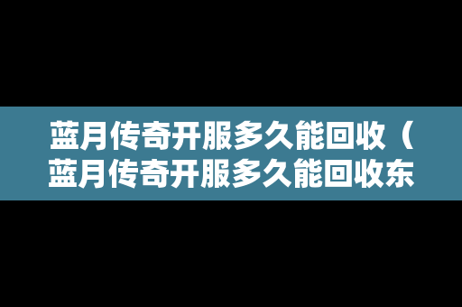 蓝月传奇开服多久能回收（蓝月传奇开服多久能回收东西）