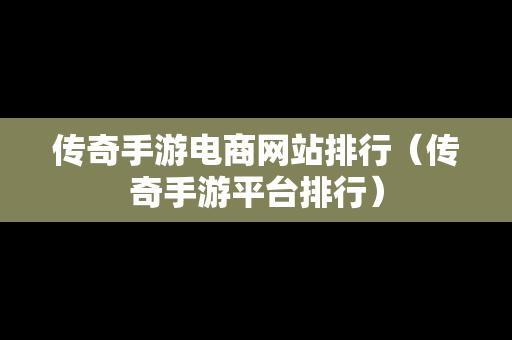 传奇手游电商网站排行（传奇手游平台排行）