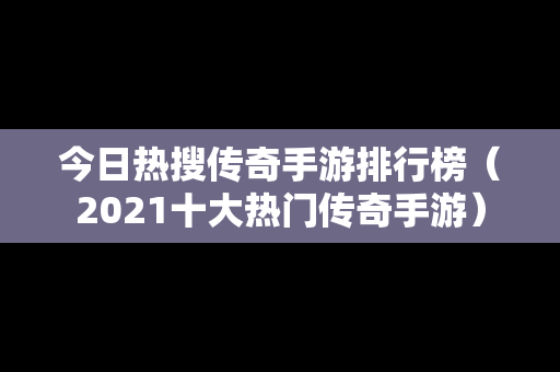 今日热搜传奇手游排行榜（2021十大热门传奇手游）