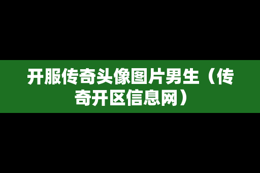 开服传奇头像图片男生（传奇开区信息网）
