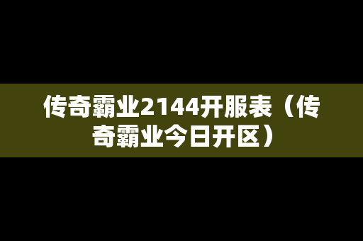 传奇霸业2144开服表（传奇霸业今日开区）