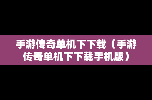 手游传奇单机下下载（手游传奇单机下下载手机版）