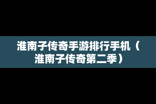 淮南子传奇手游排行手机（淮南子传奇第二季）