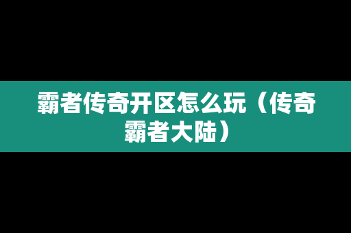 霸者传奇开区怎么玩（传奇霸者大陆）
