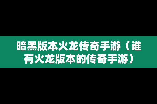暗黑版本火龙传奇手游（谁有火龙版本的传奇手游）