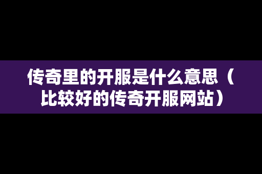 传奇里的开服是什么意思（比较好的传奇开服网站）