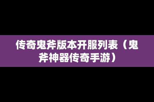 传奇鬼斧版本开服列表（鬼斧神器传奇手游）