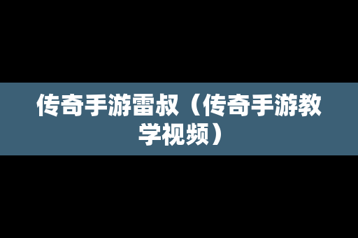 传奇手游雷叔（传奇手游教学视频）