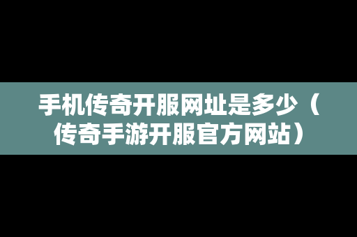 手机传奇开服网址是多少（传奇手游开服官方网站）