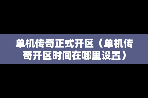单机传奇正式开区（单机传奇开区时间在哪里设置）