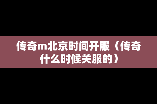 传奇m北京时间开服（传奇什么时候关服的）