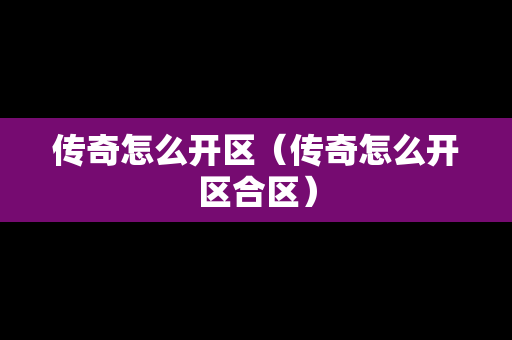 传奇怎么开区（传奇怎么开区合区）