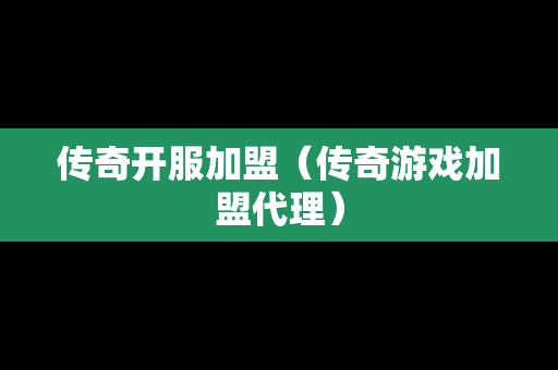 传奇开服加盟（传奇游戏加盟代理）