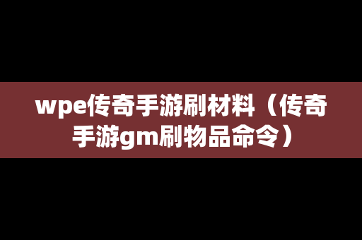 wpe传奇手游刷材料（传奇手游gm刷物品命令）