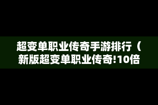 超变单职业传奇手游排行（新版超变单职业传奇!10倍爆率地图,要啥装备自己打!）