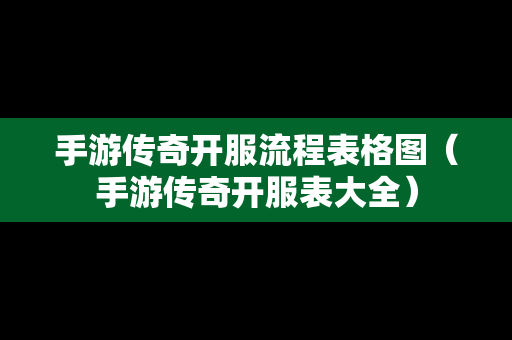 手游传奇开服流程表格图（手游传奇开服表大全）