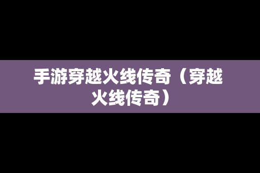 手游穿越火线传奇（穿越 火线传奇）-第1张图片-传奇手游发布网