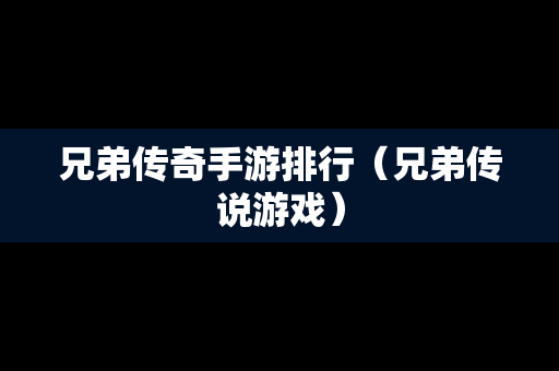 兄弟传奇手游排行（兄弟传说游戏）
