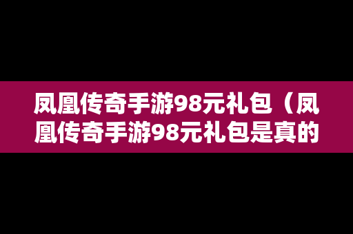 凤凰传奇手游98元礼包（凤凰传奇手游98元礼包是真的吗）