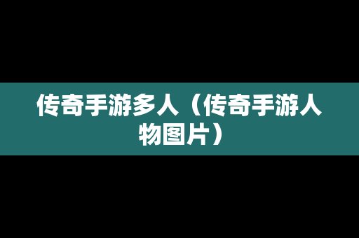 传奇手游多人（传奇手游人物图片）
