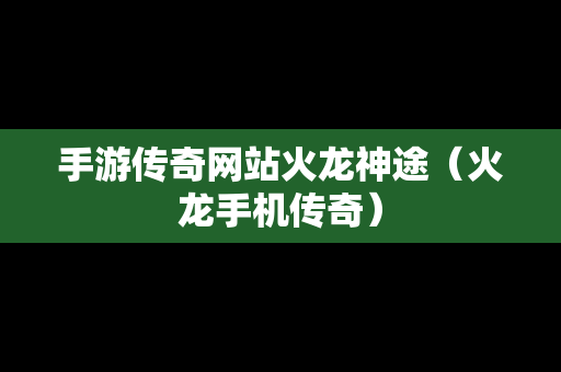 手游传奇网站火龙神途（火龙手机传奇）