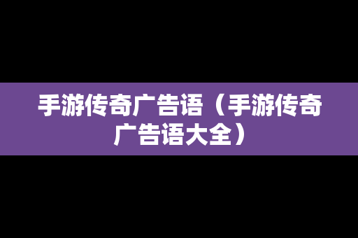 手游传奇广告语（手游传奇广告语大全）