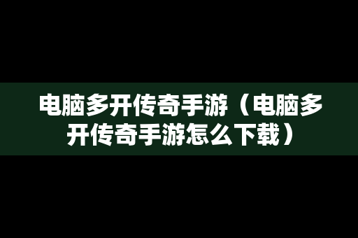 电脑多开传奇手游（电脑多开传奇手游怎么下载）
