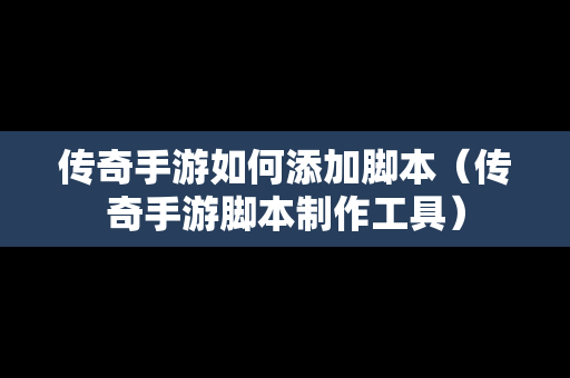 传奇手游如何添加脚本（传奇手游脚本制作工具）