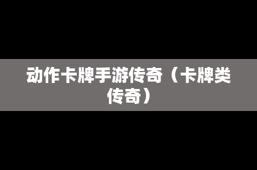 动作卡牌手游传奇（卡牌类传奇）