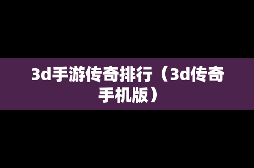 3d手游传奇排行（3d传奇手机版）