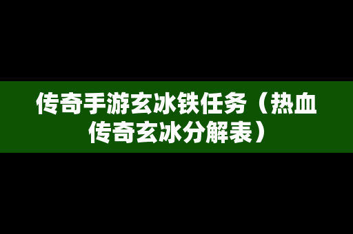 传奇手游玄冰铁任务（热血传奇玄冰分解表）